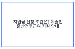 지원금 신청 조건은? 예술인 출산전후급여 지원 안내