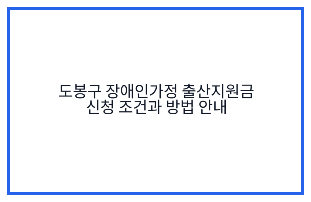 도봉구 장애인가정 출산지원금 신청 조건과 방법 안내