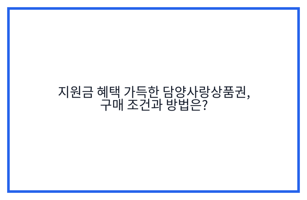지원금 혜택 가득한 담양사랑상품권, 구매 조건과 방법은?