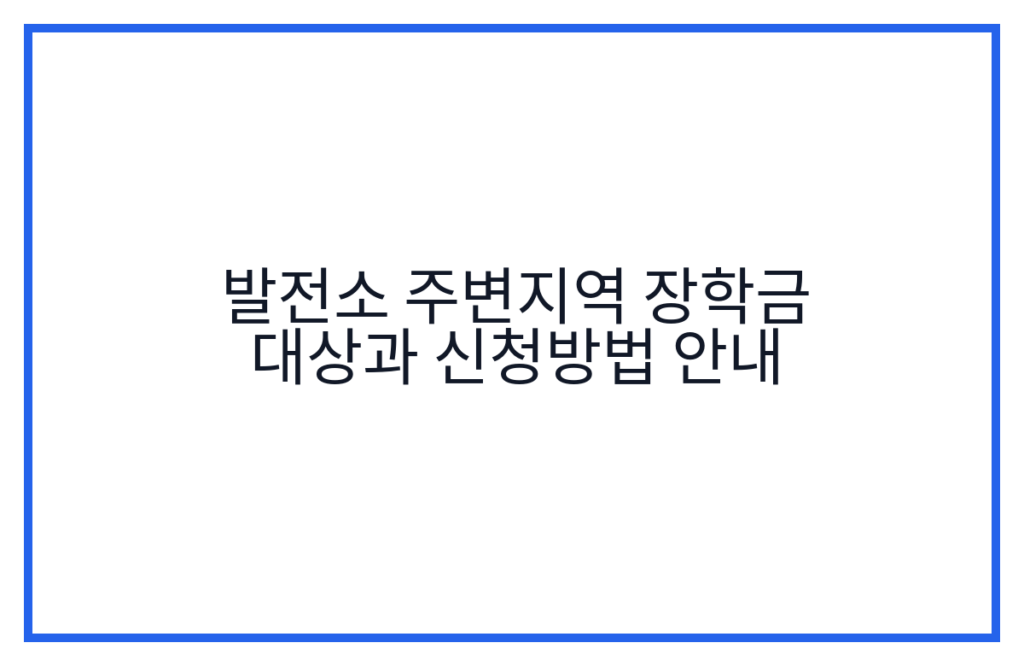 발전소 주변지역 장학금 대상과 신청방법 안내