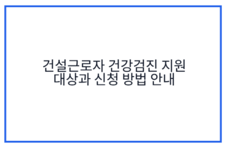 건설근로자 건강검진 지원 대상과 신청 방법 안내