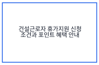 건설근로자 휴가지원 신청 조건과 포인트 혜택 안내