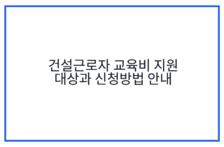 건설근로자 교육비 지원 대상과 신청방법 안내