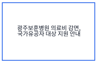 광주보훈병원 의료비 감면, 국가유공자 대상 지원 안내