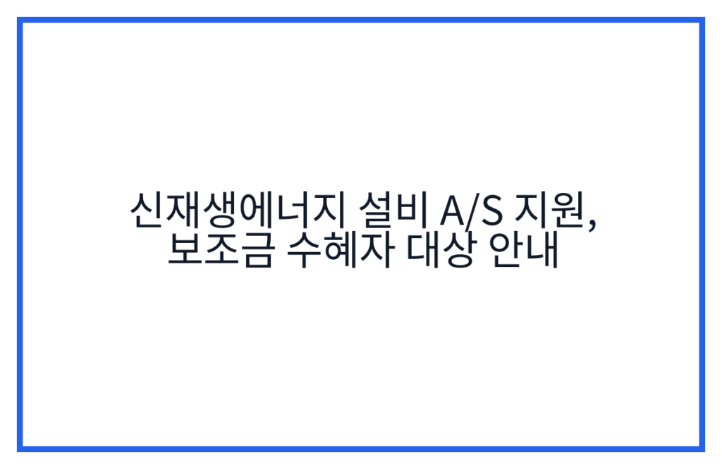 신재생에너지 설비 A/S 지원, 보조금 수혜자 대상 안내