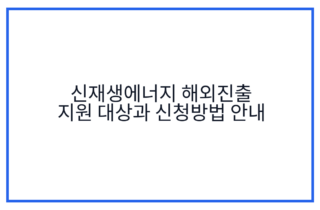 신재생에너지 해외진출 지원 대상과 신청방법 안내