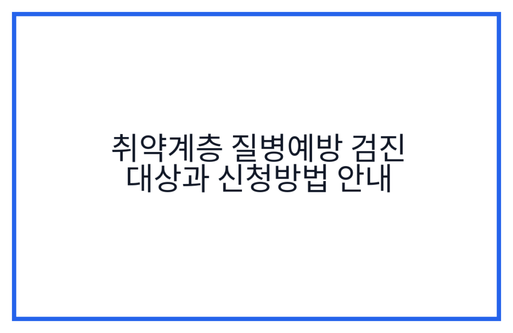 취약계층 질병예방 검진 대상과 신청방법 안내
