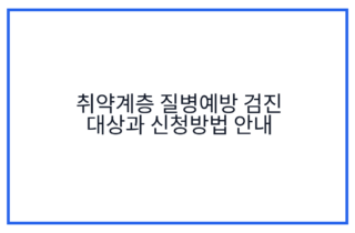 취약계층 질병예방 검진 대상과 신청방법 안내