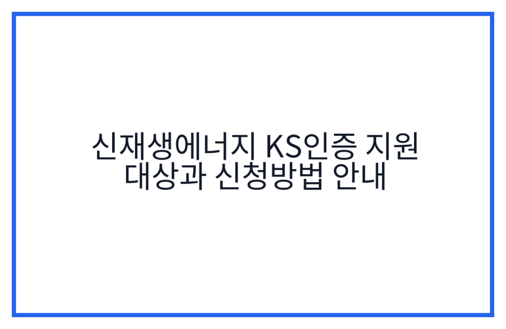 신재생에너지 KS인증 지원 대상과 신청방법 안내