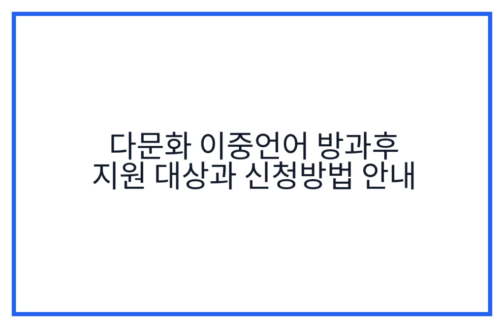 다문화 이중언어 방과후 지원 대상과 신청방법 안내
