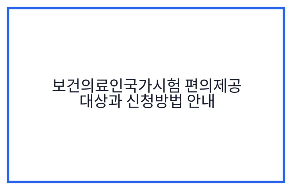 보건의료인국가시험 편의제공 대상과 신청방법 안내