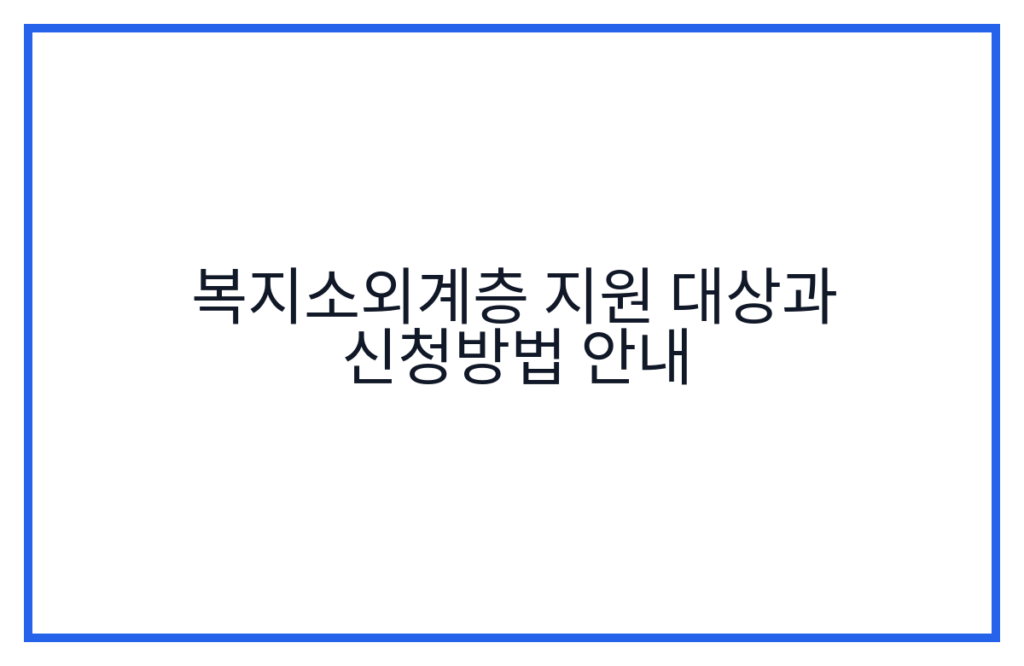 복지소외계층 지원 대상과 신청방법 안내