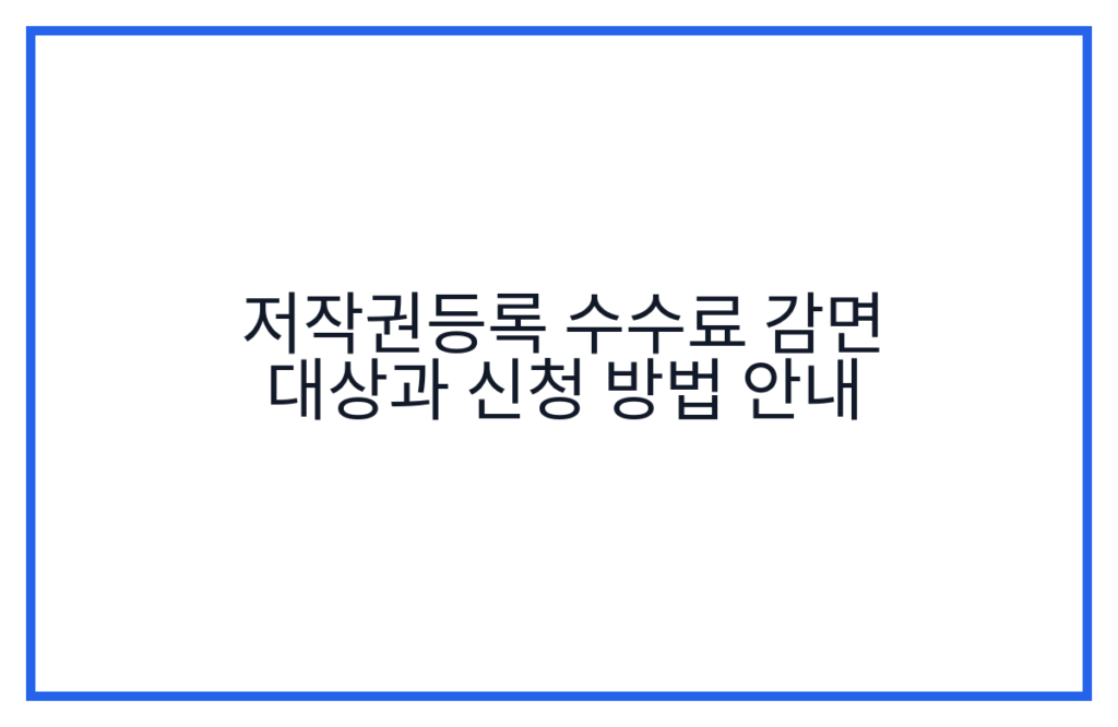 저작권등록 수수료 감면 대상과 신청 방법 안내