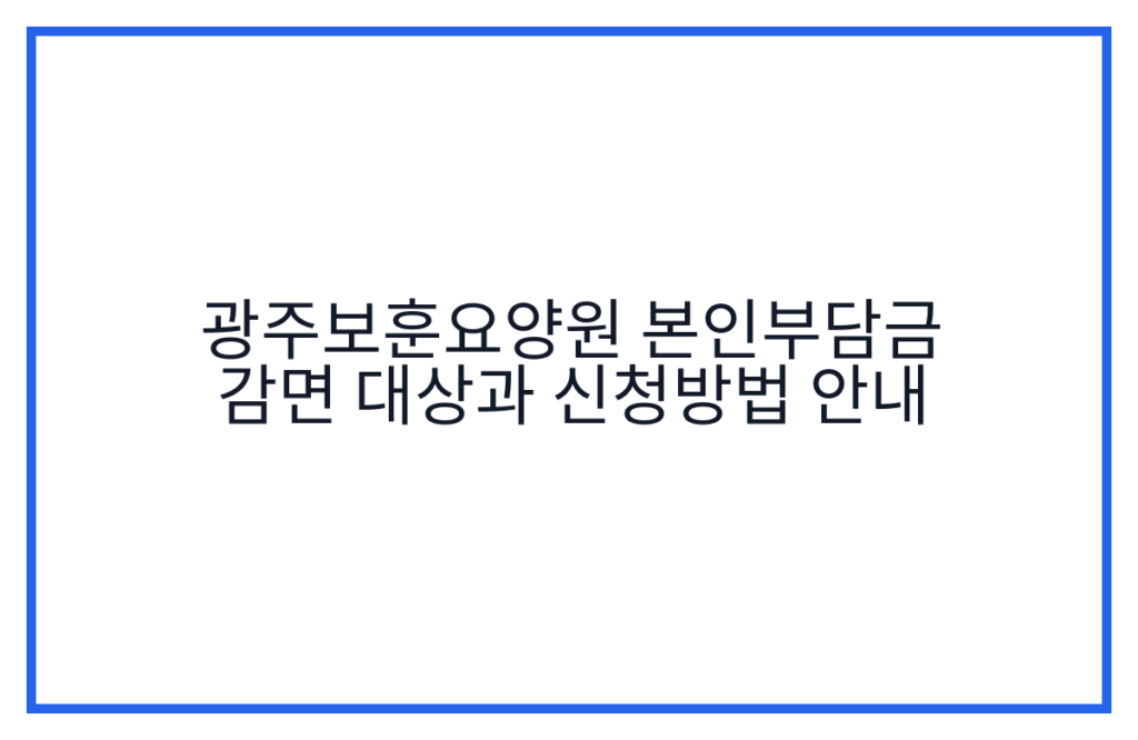 광주보훈요양원 본인부담금 감면 대상과 신청방법 안내
