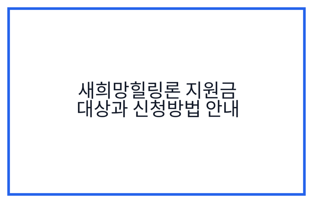 새희망힐링론 지원금 대상과 신청방법 안내