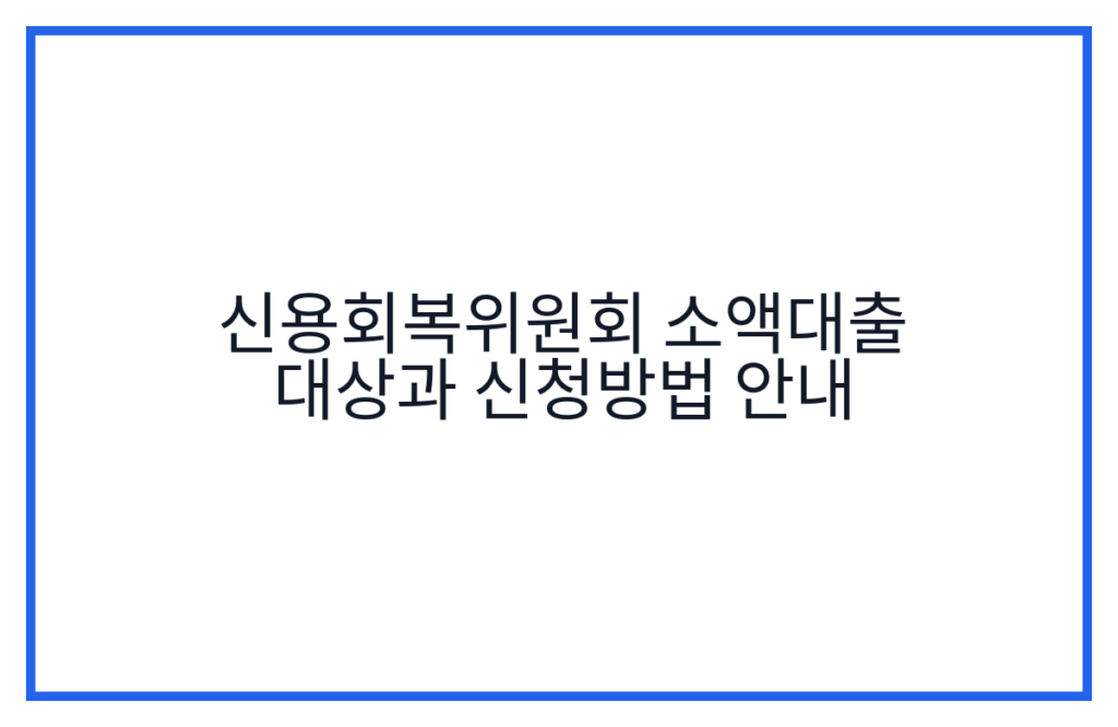 신용회복위원회 소액대출 대상과 신청방법 안내