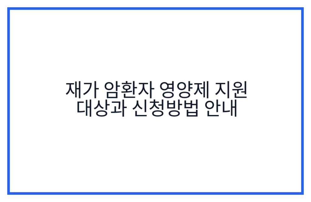 재가 암환자 영양제 지원 대상과 신청방법 안내