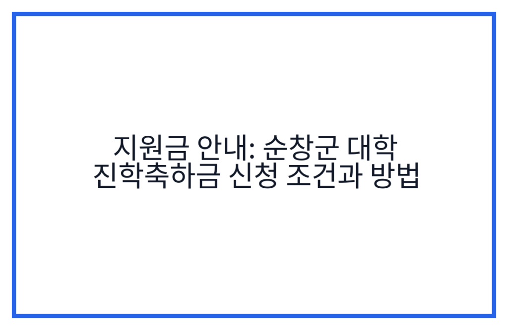 지원금 안내: 순창군 대학 진학축하금 신청 조건과 방법