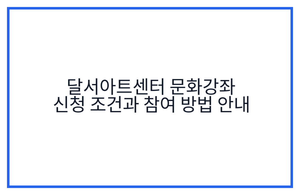 달서아트센터 문화강좌 신청 조건과 참여 방법 안내