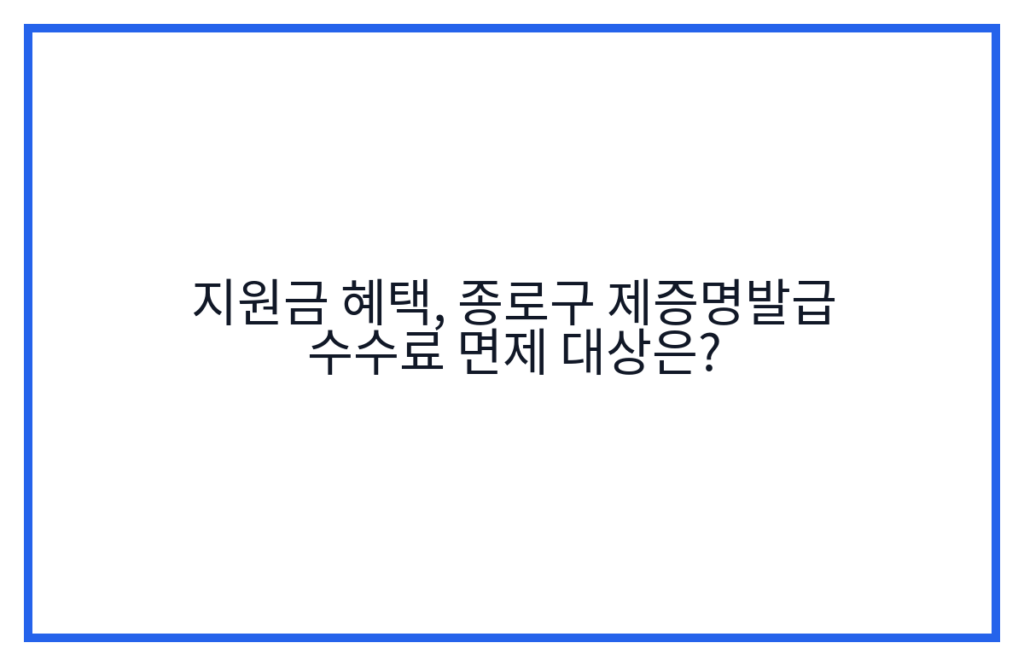 지원금 혜택, 종로구 제증명발급 수수료 면제 대상은?