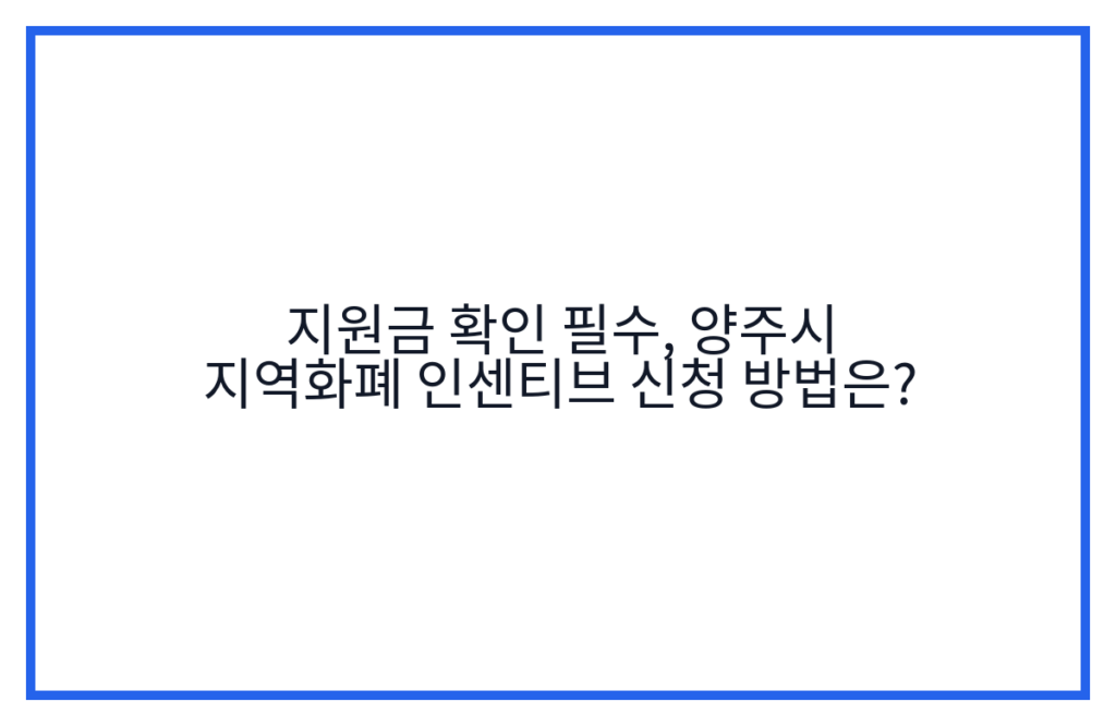 지원금 확인 필수, 양주시 지역화폐 인센티브 신청 방법은?