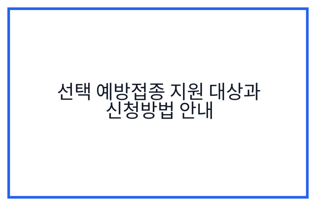 선택 예방접종 지원 대상과 신청방법 안내