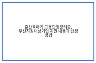출산육아기 고용안정장려금, 우선지원대상기업 지원 내용과 신청 방법