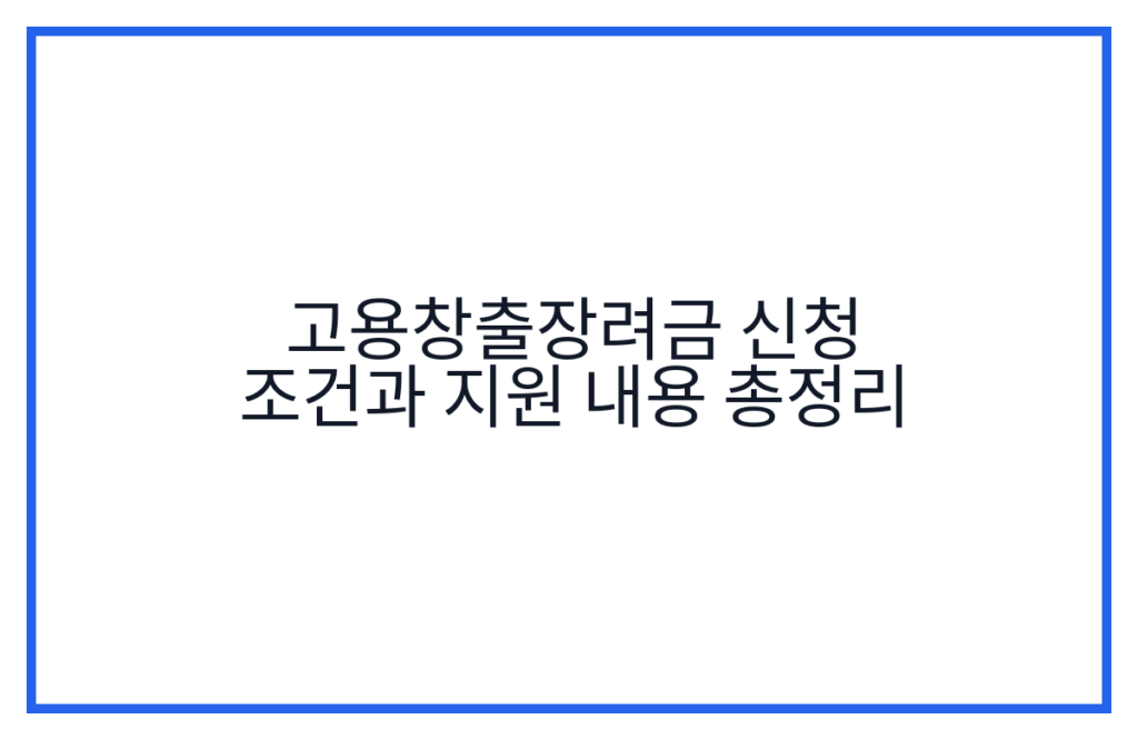 고용창출장려금 신청 조건과 지원 내용 총정리