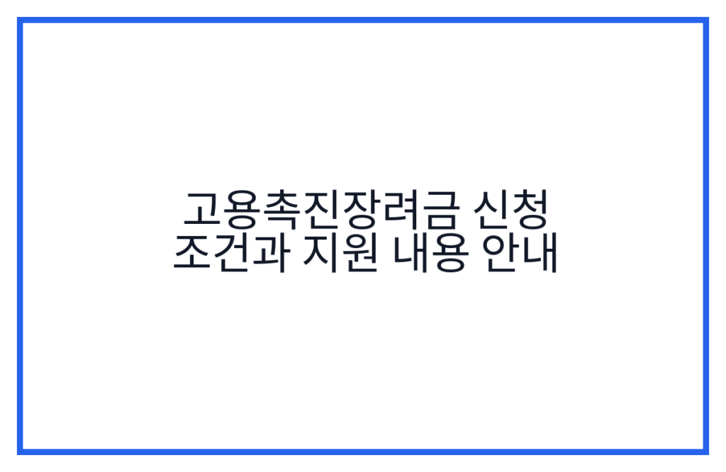 고용촉진장려금 신청 조건과 지원 내용 안내