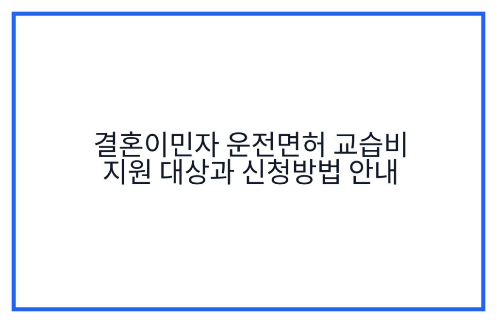 결혼이민자 운전면허 교습비 지원 대상과 신청방법 안내