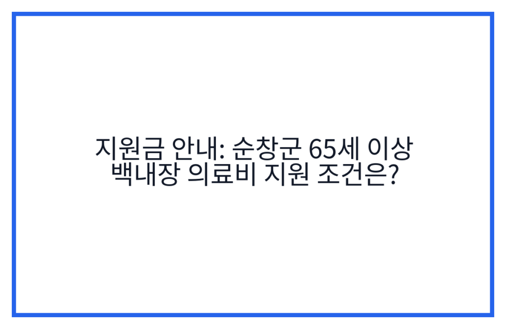 지원금 안내: 순창군 65세 이상 백내장 의료비 지원 조건은?