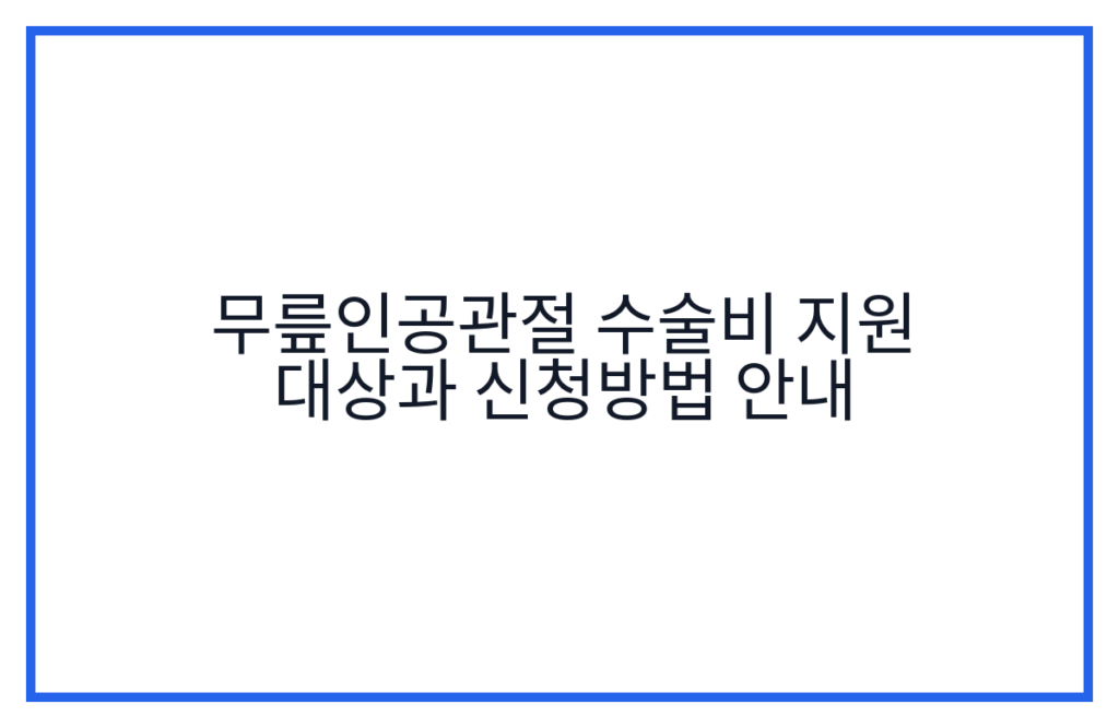 무릎인공관절 수술비 지원 대상과 신청방법 안내