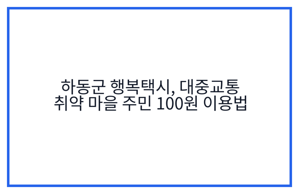하동군 행복택시, 대중교통 취약 마을 주민 100원 이용법