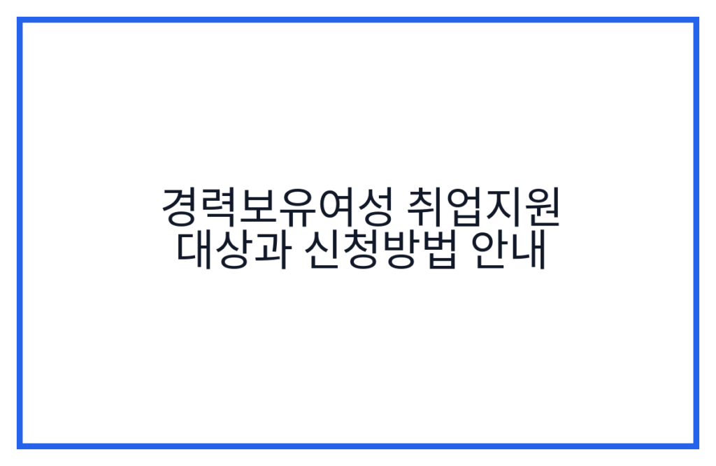 경력보유여성 취업지원 대상과 신청방법 안내