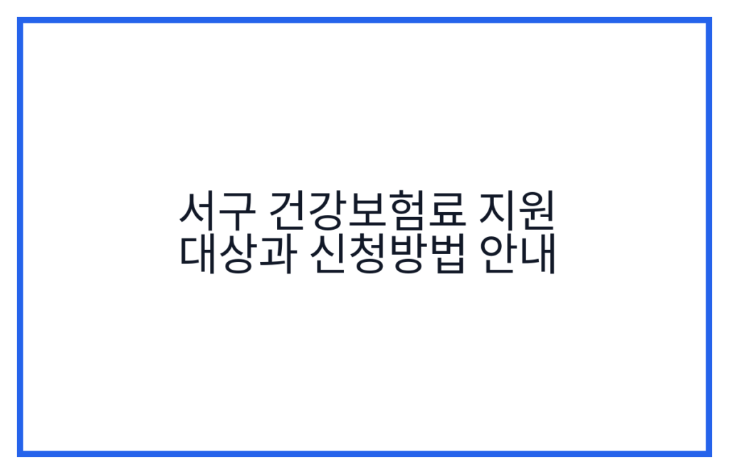서구 건강보험료 지원 대상과 신청방법 안내