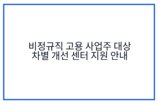 비정규직 고용 사업주 대상 차별 개선 센터 지원 안내