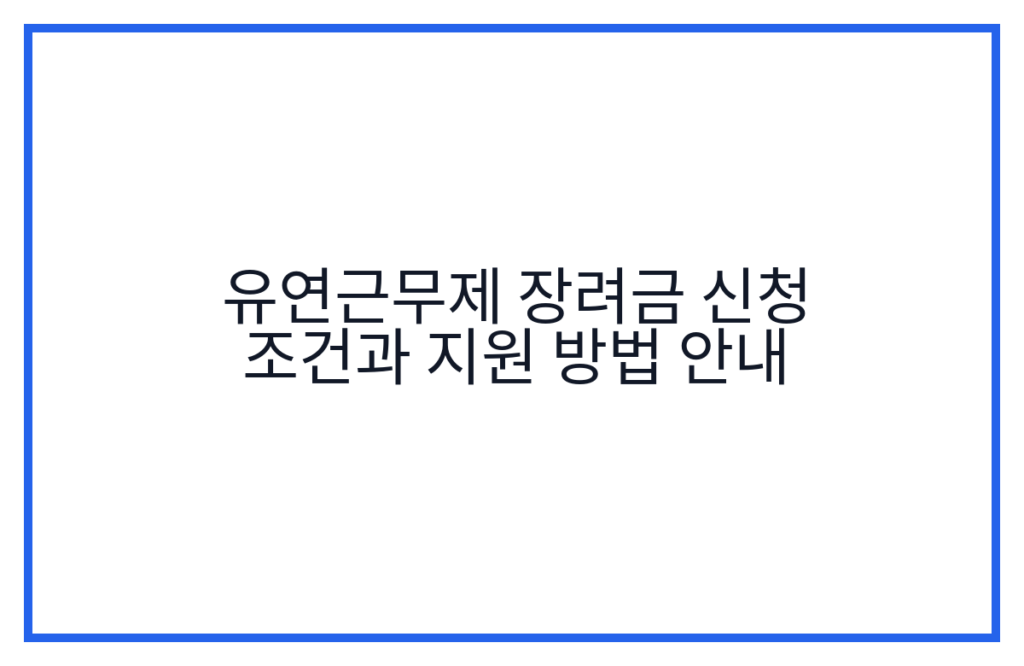 유연근무제 장려금 신청 조건과 지원 방법 안내