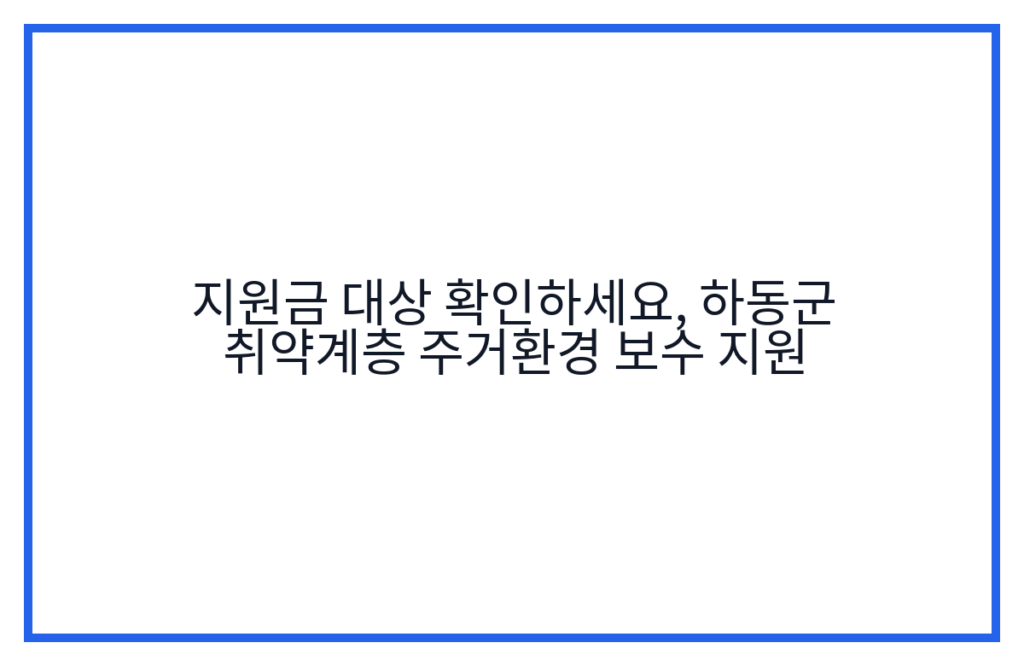 지원금 대상 확인하세요, 하동군 취약계층 주거환경 보수 지원