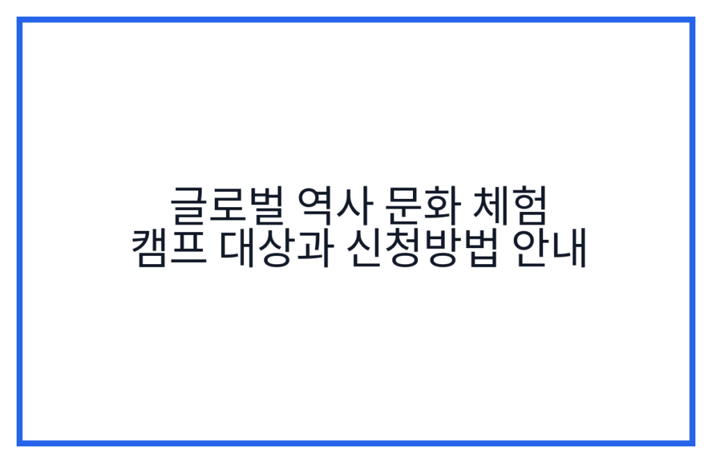 글로벌 역사 문화 체험 캠프 대상과 신청방법 안내