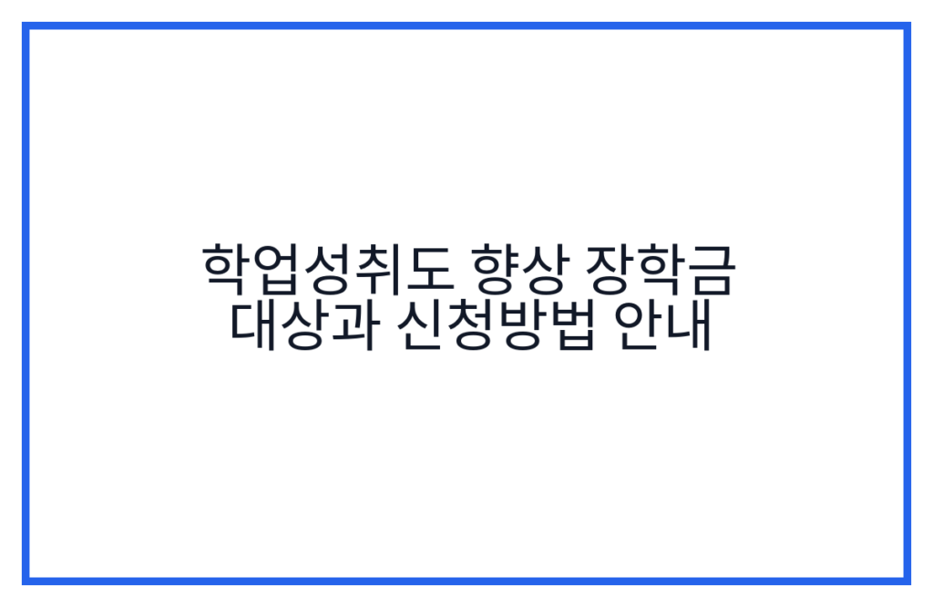 학업성취도 향상 장학금 대상과 신청방법 안내
