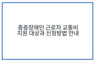 중증장애인 근로자 교통비 지원 대상과 신청방법 안내