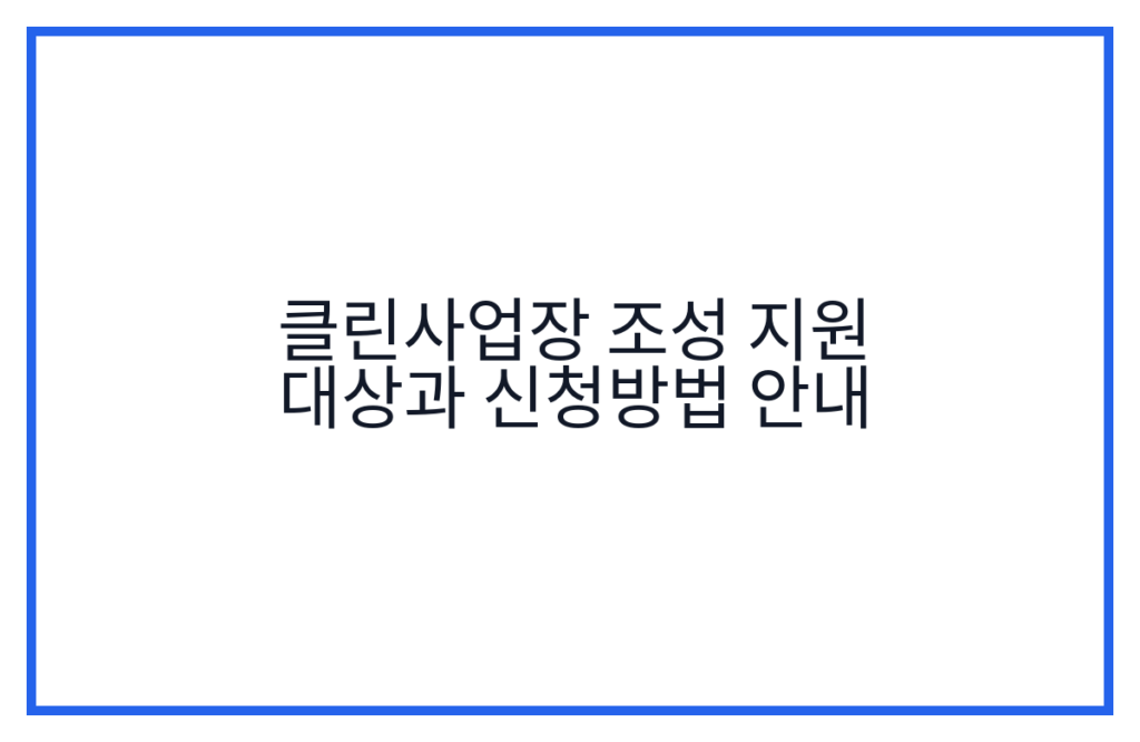 클린사업장 조성 지원 대상과 신청방법 안내