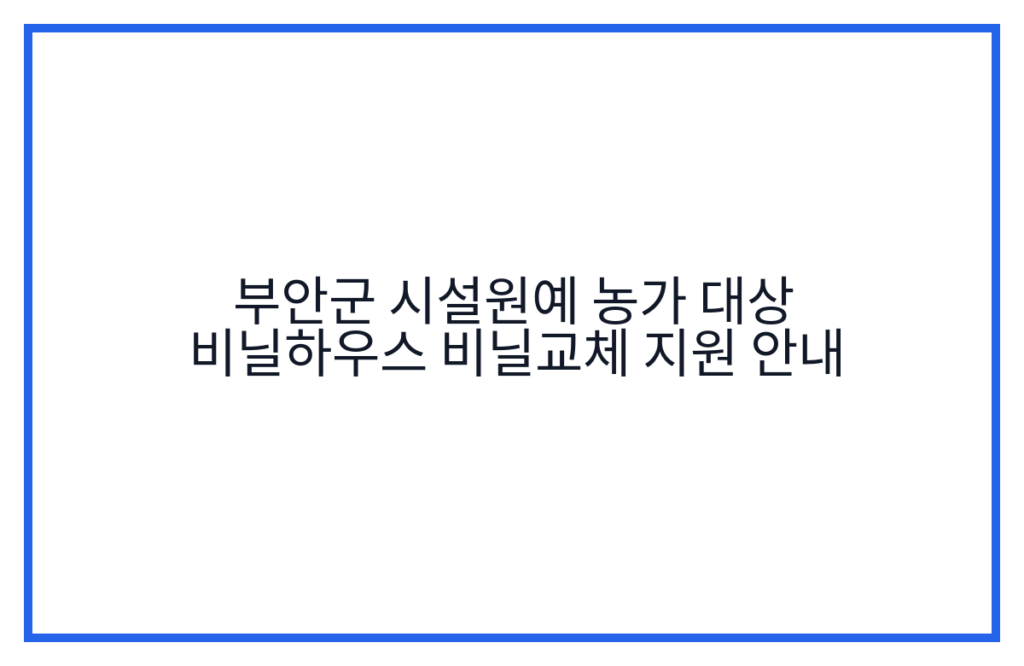 부안군 시설원예 농가 대상 비닐하우스 비닐교체 지원 안내