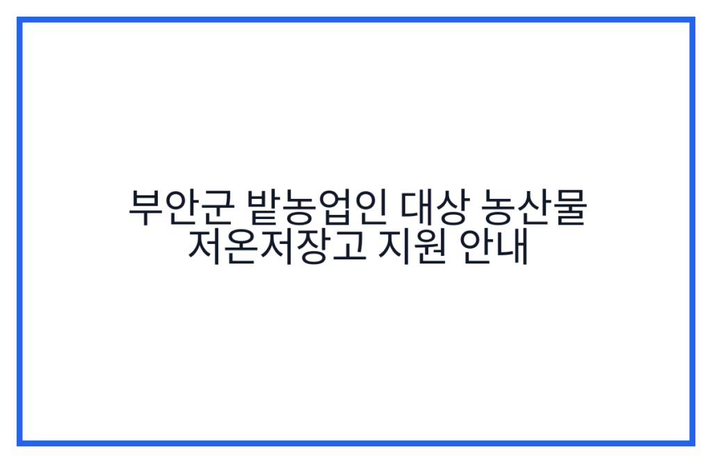 부안군 밭농업인 대상 농산물 저온저장고 지원 안내
