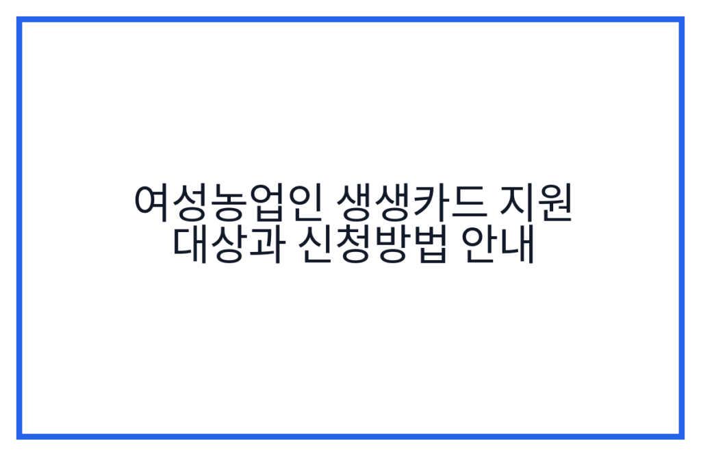 여성농업인 생생카드 지원 대상과 신청방법 안내