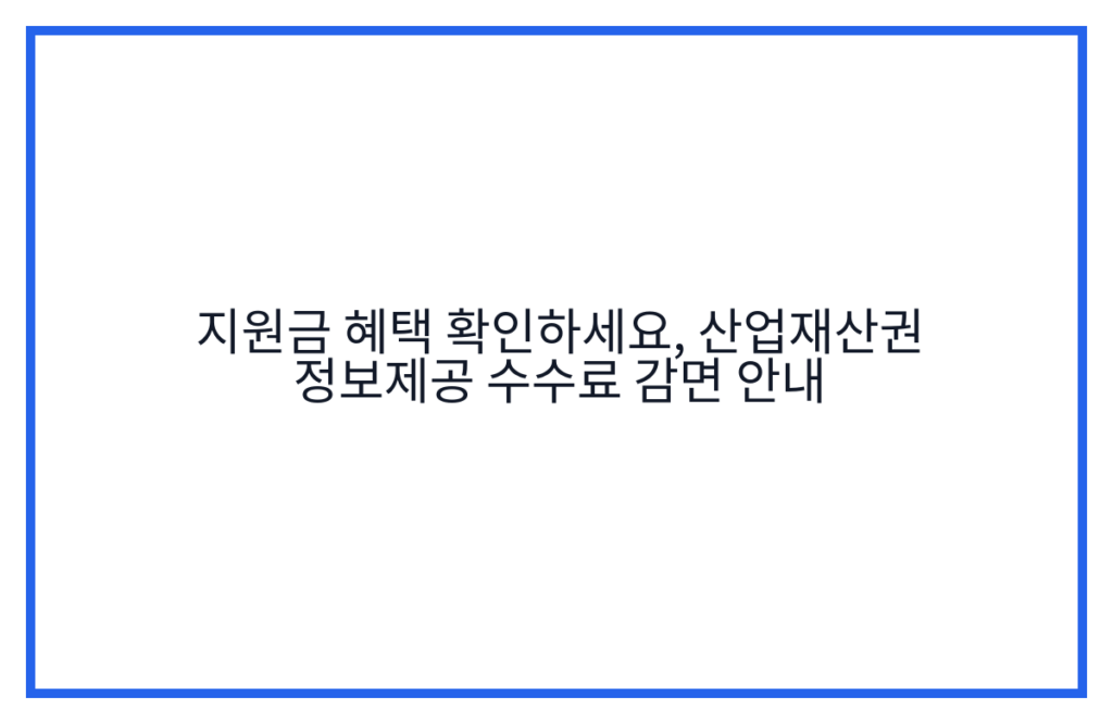 지원금 혜택 확인하세요, 산업재산권 정보제공 수수료 감면 안내