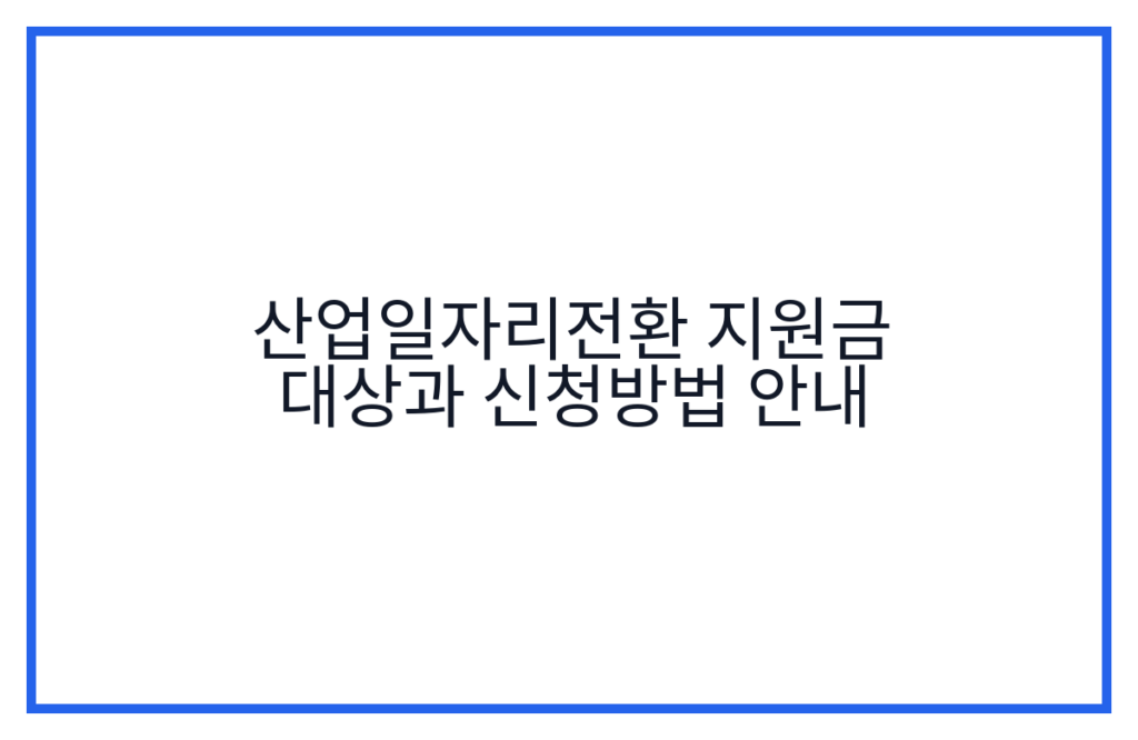 산업일자리전환 지원금 대상과 신청방법 안내