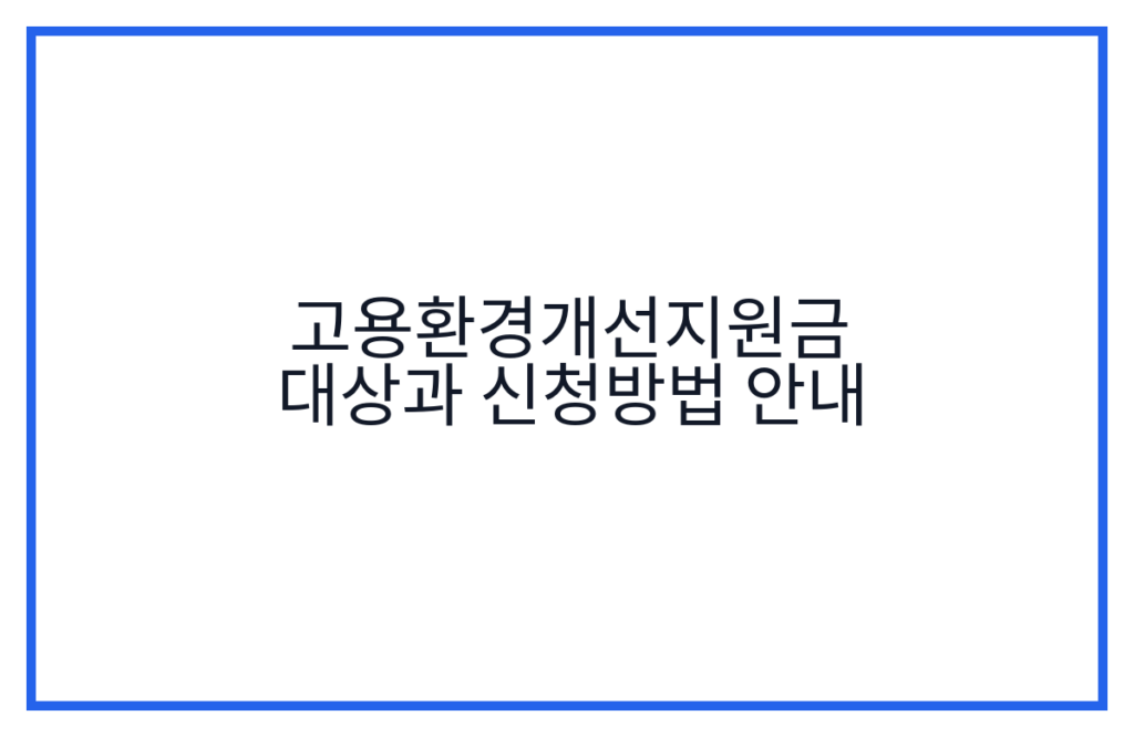 고용환경개선지원금 대상과 신청방법 안내