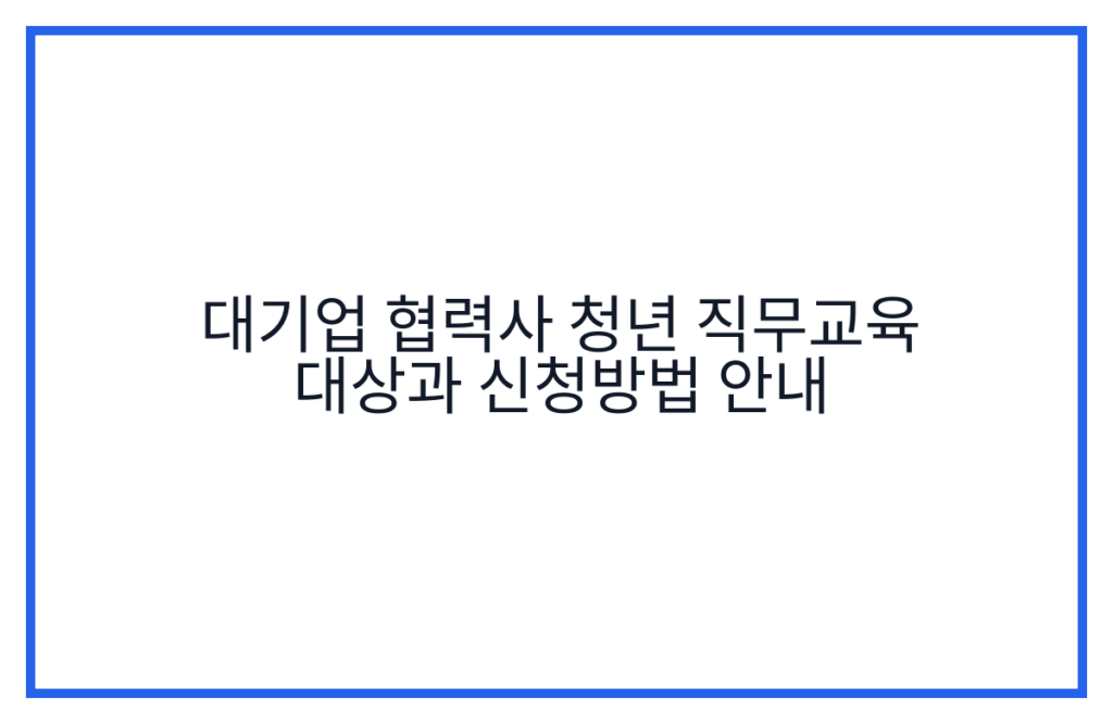 대기업 협력사 청년 직무교육 대상과 신청방법 안내