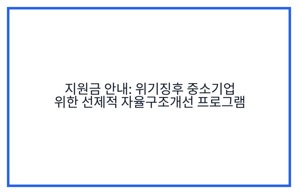 지원금 안내: 위기징후 중소기업 위한 선제적 자율구조개선 프로그램